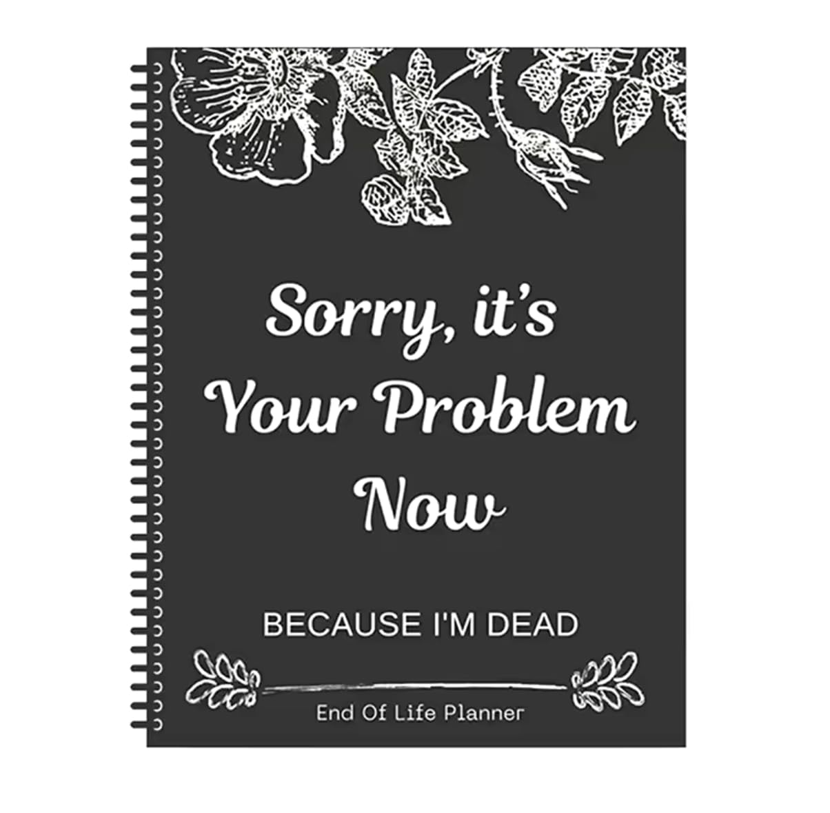 Sorry, It's Your Problem Now, Because I'm Dead, End of Life Planner, Guided Final Arrangements End of Life Planner Organizer Notebook, Interesting Notebook Book Notepad